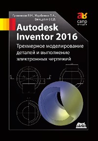 Cover Autodesk Inventor 2016. Трёхмерное моделирование деталей и выполнение электронных чертежей : учебное пособие