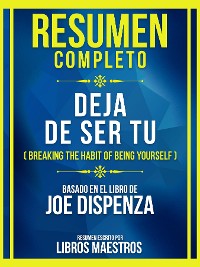 Cover Resumen Completo - Deja De Ser Tu (Breaking The Habit Of Being Yourself) - Basado Em El Libro De Joe Dispenza