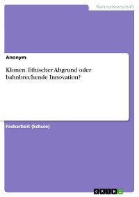 Cover Klonen. Ethischer Abgrund oder bahnbrechende Innovation?