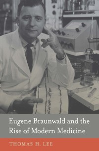 Cover Eugene Braunwald and the Rise of Modern Medicine