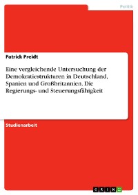 Cover Eine vergleichende Untersuchung der Demokratiestrukturen in Deutschland, Spanien und Großbritannien. Die Regierungs- und Steuerungsfähigkeit