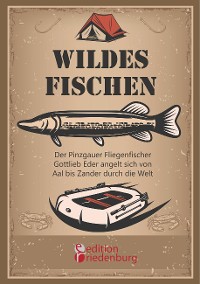 Cover Wildes Fischen - Der Pinzgauer Fliegenfischer Gottlieb Eder angelt sich von Aal bis Zander durch die Welt
