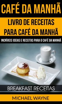 Cover Café da Manhã: Livro de Receitas para Café da Manhã: Incríveis Ideias e Receitas para o Café da Manhã (Breakfast Receitas)