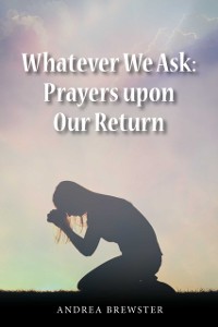Cover Whatever We Ask: Prayers Upon Our Return