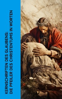Cover Kernschriften des Glaubens: Die Pfeiler des Christentums in Worten