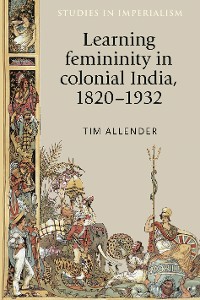Cover Learning femininity in colonial India, 1820–1932