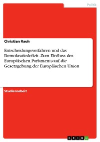 Cover Entscheidungsverfahren und das Demokratiedefizit. Zum Einfluss des Europäischen Parlaments auf die Gesetzgebung der Europäischen Union