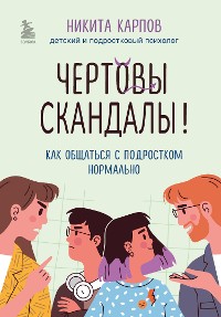 Cover Чертовы скандалы! Как общаться с подростком нормально