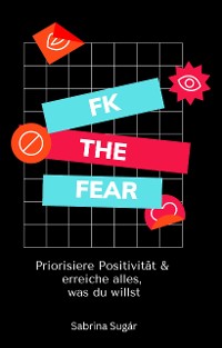 Cover Fk the Fear: Priorisiere Positivität & erreiche alles, was du willst