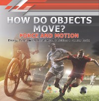 Cover How Do Objects Move? : Force and Motion | Energy, Force and Motion Grade 3 | Children's Physics Books