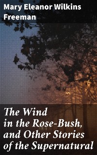 Cover The Wind in the Rose-Bush, and Other Stories of the Supernatural