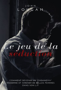 Cover Le Jeu De La Séduction : Comment Devenir Un "casanova" Moderne Et Amener De Belles Femmes Dans Son Lit.