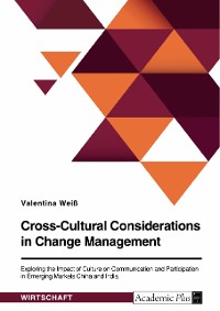 Cover Cross-Cultural Considerations in Change Management. Exploring the Impact of Culture on Communication and Participation in Emerging Markets China and India