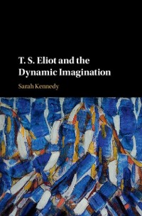 Cover T. S. Eliot and the Dynamic Imagination