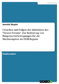 Cover Ursachen und Folgen der Aktivitäten des "Neuen Forums". Zur Bedeutung von Bürgerrechtsbewegungen für die Machteruption im DDR-Regime