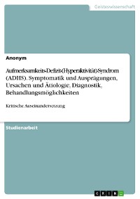 Cover Aufmerksamkeits-Defizit-(Hyperaktivität)-Syndrom (ADHS). Symptomatik und Ausprägungen, Ursachen und Ätiologie, Diagnostik, Behandlungsmöglichkeiten