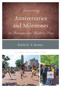 Cover Interpreting Anniversaries and Milestones at Museums and Historic Sites
