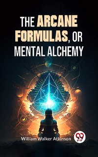 Cover The Arcane Formulas: Or Mental Alchemy