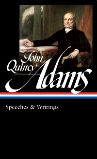 Cover John Quincy Adams: Speeches & Writings (LOA #390)