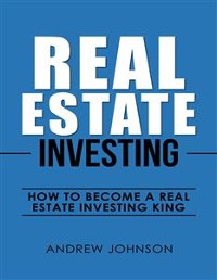Cover Real Estate Investing:  How to Become a Real Estate Investing King