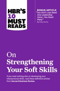 Cover HBR's 10 Must Reads on Strengthening Your Soft Skills (with bonus article &quote;You Don't Need Just One Leadership Voice--You Need Many&quote; by Amy Jen Su)
