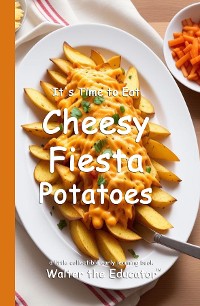 Cover It's Time to Eat Cheesy Fiesta Potatoes