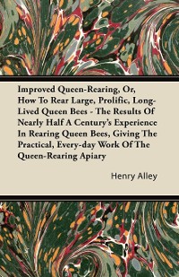 Cover Improved Queen-Rearing, Or, How To Rear Large, Prolific, Long-Lived Queen Bees - The Results Of Nearly Half A Century's Experience In Rearing Queen Bees, Giving The Practical, Every-day Work Of The Queen-Rearing Apiary