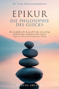 Cover Epikur: Die Philosophie des Glücks - Ein Leitfaden für die praktische Anwendung epikureischer Prinzipien für Genuss, Tugend und Seelenfrieden im Alltag - inkl. 30-Tage-Selbstentwicklungskalender