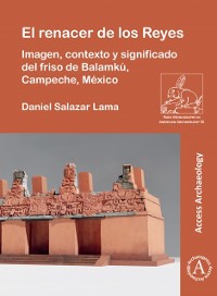 Cover El renacer de los Reyes: Imagen, contexto y significado del friso de Balamkú, Campeche, México