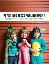 Cover Planting Seeds of Nourishment: Helping Our Children Cultivate a Healthy Relationship With Food