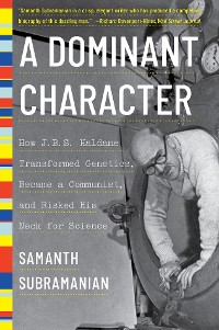 Cover A Dominant Character: The Radical Science and Restless Politics of J. B. S. Haldane