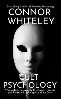 Cover Cult Psychology: A Cognitive, Personality Psychology, Social and Forensic Psychology Look At Cults
