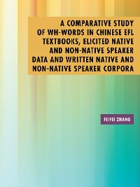 Cover A Comparative Study of Wh-Words in Chinese Efl Textbooks, Elicited Native and Non-Native Speaker Data and Written Native and Non-Native Speaker Corpora