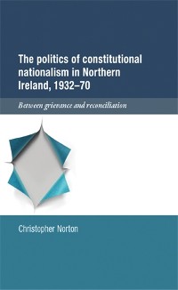 Cover The politics of constitutional nationalism in Northern Ireland, 1932–70