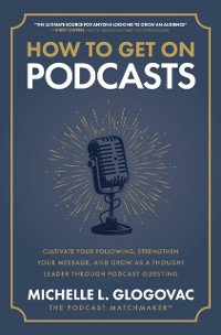 Cover How to Get on Podcasts: Cultivate Your Following, Strengthen Your Message, and Grow as a Thought Leader through Podcast Guesting