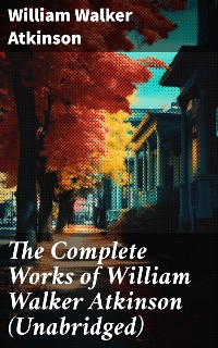 Cover The Complete Works of William Walker Atkinson (Unabridged)