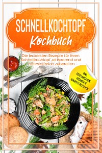 Cover Schnellkochtopf Kochbuch: Die leckersten Rezepte für Ihren Schnellkochtopf zeitsparend und nährstoffreich zubereiten – inkl. vegetarischen, veganen & Kompott-Rezepten
