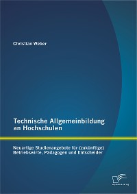 Cover Technische Allgemeinbildung an Hochschulen: Neuartige Studienangebote für (zukünftige) Betriebswirte, Pädagogen und Entscheider