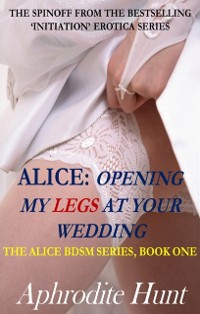 Cover Alice: Opening My Legs at Your Wedding (BDSM, revenge)