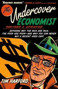 Cover Undercover Economist, Revised and Updated Edition: Exposing Why the Rich Are Rich, the Poor Are Poor - and Why You Can Never Buy a Decent Used Car!