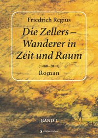 Cover Die Zellers – Wanderer in Raum und Zeit (1480–2014), Band I