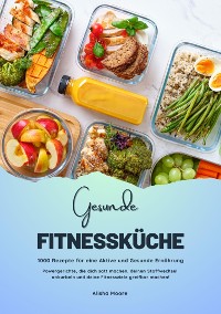 Cover Gesunde Fitnessküche: 1000 Rezepte für eine Aktive und Gesunde Ernährung (Powergerichte, die dich satt machen, deinen Stoffwechsel ankurbeln und deine Fitnessziele greifbar machen!)