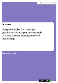 Cover Perspektivische Darstellungen geometrischer Körper im Vergleich. Mathematischer Hintergrund und Bedeutung