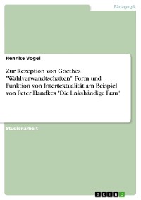 Cover Zur Rezeption von Goethes "Wahlverwandtschaften". Form und Funktion von Intertextualität am Beispiel von Peter Handkes "Die linkshändige Frau"