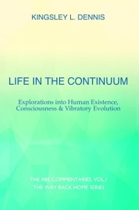 Cover Life in the Continuum : Explorations into Human Existence, Consciousness & Vibratory Evolution