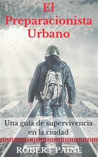 Cover El Preparacionista Urbano: Una Guía De Supervivencia En La Ciudad