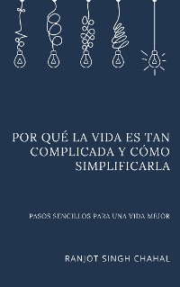 Cover Por qué la vida es tan complicada y cómo simplificarla: Pasos sencillos para una vida mejor