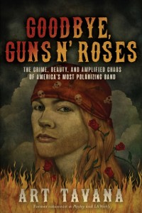 Cover Goodbye Guns N' Roses : The Crime, Beauty, and Amplified Chaos of America's Most Polarizing Band