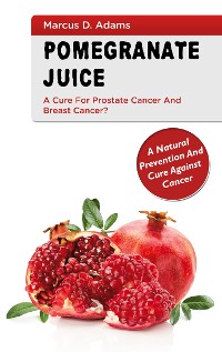 Cover Pomgranate Juice - A Cure for Prostate Cancer and Breast Cancer?