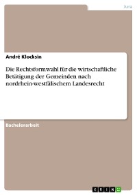 Cover Die Rechtsformwahl für die wirtschaftliche Betätigung der Gemeinden nach nordrhein-westfälischem Landesrecht